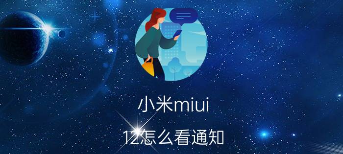 小米miui 12怎么看通知 小米MIUI 12值得申请吗？